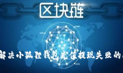 如何解决小狐狸钱包充值提现失败的问题？