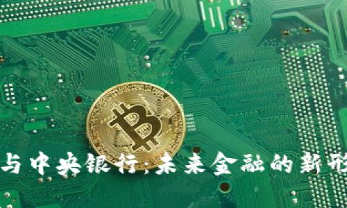 加密货币与中央银行：未来金融的新形态与挑战