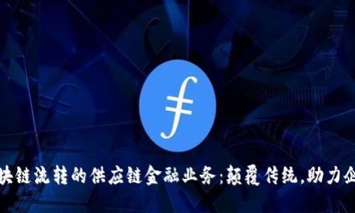 揭秘区块链流转的供应链金融业务：颠覆传统，助力企业升级