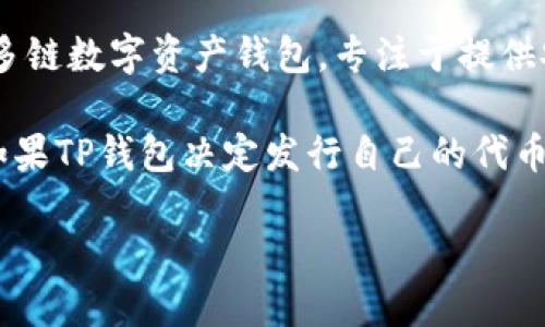 关于TP钱包是否会发行自己的代币，目前没有公开的明确信息。TP钱包是一款多链数字资产钱包，专注于提供安全便捷的区块链资产管理服务，在市场上拥有一定的用户基础。

代币的发行通常取决于多个因素，包括市场需求、项目发展方向、团队战略等。如果TP钱包决定发行自己的代币，通常会通过官方网站或社交媒体发布公告，并提供详细的白皮书和相关信息。

建议关注TP钱包的官方渠道，获取最新的动态和消息。