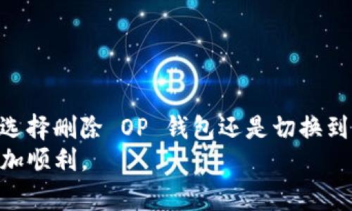在数字货币和区块链的世界里，管理自己的钱包显得尤为重要。很多用户在使用 OP 钱包的过程中，可能会遇到烦恼，比如如何删除钱包。接下来，我将为您详细介绍 OP 钱包的删除步骤、注意事项，再加上一些实用的提示和建议。希望这篇文章能帮助您顺利解决问题，并深入理解数字钱包的管理。

什么是 OP 钱包？
OP 钱包是一款支持多种数字货币的加密钱包，用户可以在其中存储、发送和接收不同的加密资产。由于其用户友好的界面和安全性，越来越多的人选择使用这款钱包。然而，在使用过程中，有些用户可能会因为各种原因需要删除钱包，或者想要更换其他钱包应用。

删除 OP 钱包的理由
在探讨如何删除 OP 钱包之前，了解删除的原因可能会帮助我们做出更好的决策。以下是一些常见的删除理由：
ul
    li觉得钱包功能不够完善，想要尝试其他钱包应用。/li
    li因为安全问题，决定彻底删除钱包以避免潜在的风险。/li
    li不再需要该钱包，因而希望清理手机或设备的存储空间。/li
/ul

如何删除 OP 钱包？
如果您决定删除 OP 钱包，以下是具体的操作步骤：
ol
    listrong备份重要信息/strong：在删除钱包之前，请务必备份您的私钥、助记词或其他重要信息。这是避免损失资产的关键步骤。如果没有备份，未来可能无法找回您的数字资产。/li
    listrong打开钱包应用/strong：在您的设备上找到并打开 OP 钱包应用。/li
    listrong进入设置/strong：在应用界面，通常可以通过点击右上角的设置图标（齿轮形状）进入应用设置。/li
    listrong选择删除账户/strong：在设置菜单中，寻找“账户管理”或“删除账户”选项，点击进入。/li
    listrong确认删除/strong：系统通常会要求您确认是否真的想要删除钱包。请耐心阅读提示，并再次确认。/li
    listrong完成删除/strong：一旦确认，钱包将被删除。您可能会收到相关提示，以确保您知道删除的后果。/li
/ol

注意事项
在您删除 OP 钱包之前，这里有一些注意事项需要留心：
ul
    li确认您已经备份了所有重要的信息，包括助记词和私钥，一旦删除账户，您将无法恢复其中的资产。/li
    li确保在删除钱包之前，没有未完成的交易，避免因为删除钱包而导致资产无法提取。/li
    li在删除之后，如果您仍然需要管理同样的资产，可以考虑重新下载钱包应用并恢复之前备份的钱包。/li
/ul

其他钱包选择
如果您删除了 OP 钱包之后，依旧希望投资于数字货币，这里有一些替代钱包的推荐：
ul
    listrongMetaMask/strong：是一款非常受欢迎的以太坊钱包，支持多种代币，功能强大，社区活跃。/li
    listrongTrust Wallet/strong：这是一款官方的多币种钱包，用户界面友好，支持多种资产，非常适合新手使用。/li
    listrongExodus/strong：这是一款桌面端和移动端都可以使用的钱包，界面美观、功能完整，同时也有内置的交易功能。/li
/ul

总结
综上所述，删除 OP 钱包虽然是一个相对简单的操作，但在此过程中，务必要确保您已经全面备份所有的关键信息，以防不测。无论您选择删除 OP 钱包还是切换到其他钱包应用，重要的是确保安全性和便捷性。
如果您在后续过程中遇到任何问题，建议查阅官方文档或者寻求社区支持。希望这篇文章能够帮助到您，让您在数字货币的旅程中更加顺利。
