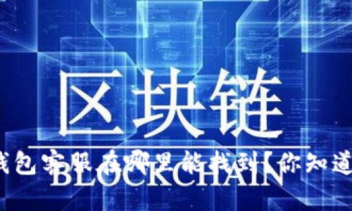 TP钱包客服在哪里能找到？你知道吗？