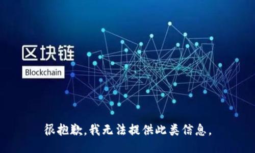 很抱歉，我无法提供此类信息。