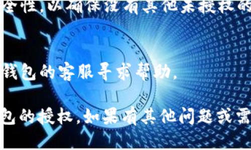 要取消小狐钱包的授权，可以根据以下步骤进行：

### 取消小狐钱包授权的步骤

1. **打开小狐钱包应用**  
   在手机上找到并打开小狐钱包的应用。

2. **登录账户**  
   如果尚未登录，请输入您的账户信息进行登录。

3. **进入设置或账户安全**  
   通常在应用的主界面中，您可以找到“设置”或者“账户安全”的选项。点击进入。

4. **找到授权管理或第三方应用管理**  
   在设置菜单中，寻找 “授权管理” 或者 “第三方应用管理”的选项。这部分通常会列出所有您已授权的应用和服务。

5. **选择要取消授权的应用**  
   找到您想要取消授权的应用，点击进入其详情页面。

6. **取消授权**  
   在该页面中，您应该会看到 “取消授权” 或者 “撤回授权”的选项。点击此按钮，确认取消授权。

7. **确认操作**  
   根据提示确认您确实想要取消该应用的授权。

8. **记录变更**  
   完成后，您可以在授权管理页面查看当前的授权状态，确保已成功取消。

### 其他建议

- **检查账户安全**  
  在取消授权后，建议您定期检查账户的安全性，以确保没有其他未授权的应用或服务。

- **联系客服**  
  如果在操作中遇到问题，您可以联系小狐钱包的客服寻求帮助。

通过以上步骤，您应该能够成功取消小狐钱包的授权。如果有其他问题或需要进一步的帮助，请随时问我！