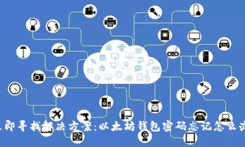 立即寻找解决方案：以太坊钱包密码忘记怎么办？