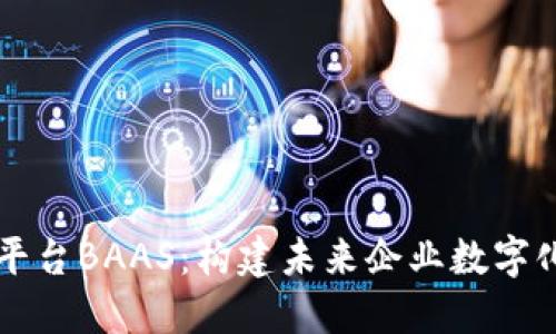 区块链开放平台BAAS：构建未来企业数字化转型的基石