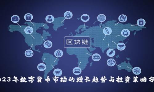 2023年数字货币市场的增长趋势与投资策略分析
