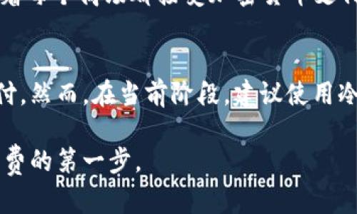 在日本，商场的支付方式多样，包括现金、信用卡，以及一些电子支付方式。关于“冷钱包”在日本商场的使用情况，下面我将详细介绍。

什么是冷钱包？
冷钱包是一种用于存储加密货币的离线设备或软件。与热钱包不同，它不连接互联网，因此提供了更高的安全性。冷钱包适合长期保存加密货币，而热钱包则更适合频繁交易。

日本商场的支付环境
日本是一个科技高度发达的国家，电子支付在日常生活中得到广泛应用。近年来，加密货币的接受度也在逐渐上升。尽管如此，大多数日本商场仍主要接受现金和信用卡。

冷钱包在商场的使用
在日本的大部分传统商场，冷钱包可能无法直接使用。这是因为冷钱包的工作方式与商场接受的支付方式不完全兼容。商场通常支持的是立即结算的支付方式，而冷钱包需要通过另一种方式将加密货币转换为法定货币或其他易用的支付形式。

如何在商场使用加密货币？
如果您希望在日本商场使用加密货币，您可以通过以下方式进行:
ul
li使用加密货币兑换服务，将您的冷钱包中的加密货币换成日元。/li
li寻找接受加密货币支付的商家，尽管这样的商家可能相对较少。/li
li使用各种加密货币支付应用程序，这些应用程序可能支持在特定商店的支付。/li
/ul

日本对加密货币的监管政策
日本对加密货币有相对成熟的监管政策。自2017年以来，日本财政省已将比特币和其他加密货币视为法定支付手段。尽管如此，这并不意味着每个商场都接受加密货币支付。

总结
虽然冷钱包在日本商场的使用限制较多，但随着社会对加密货币的接受度提高，我们可能会在未来看到更多的商场支持加密货币的直接支付。然而，在当前阶段，建议使用冷钱包中的加密货币进行交易时，最好在正规渠道兑换为法定货币后，再进行消费。这可以确保支付过程的顺利进行，同时保证您的资金安全。

通过以上介绍，希望您对在日本商场使用冷钱包的情况有了更清晰的了解。加密货币的未来仍然充满变数，但了解现状是进行智慧投资和消费的第一步。