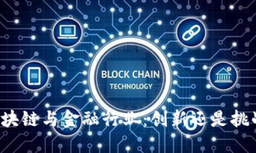区块链与金融行业：创新还是挑战？