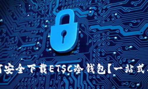 如何安全下载ETSC冷钱包？一站式指南