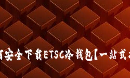 如何安全下载ETSC冷钱包？一站式指南