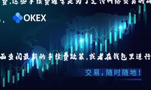 关于TPWallet的转账费用，一般来说，大多数数字钱包在进行转账时都会有相应的手续费。这些手续费通常是为了支付网络交易的成本或服务费用。在TPWallet进行资金转出时，手续费的具体金额取决于几个因素，包括：

1. **区块链网络的拥堵程度**：如果网络繁忙，矿工会提高手续费以优先处理您的交易。
2. **转账金额**：有些钱包可能会根据转账金额的不同设定不同的手续费标准。
3. **转账方式**：不同的加密货币或资产可能会有不同的手续费结构。

如果您想获取关于TPWallet的具体转账手续费的信息，建议直接在TPWallet的官方页面查阅最新的手续费政策，或者在钱包里进行转账时会有显示明确的手续费提示。

如有后续问题，欢迎继续提问！