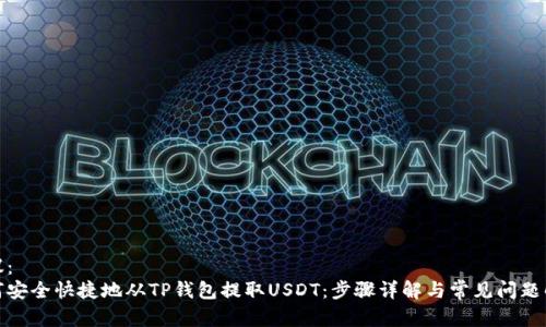 建议：  
如何安全快捷地从TP钱包提取USDT：步骤详解与常见问题解答