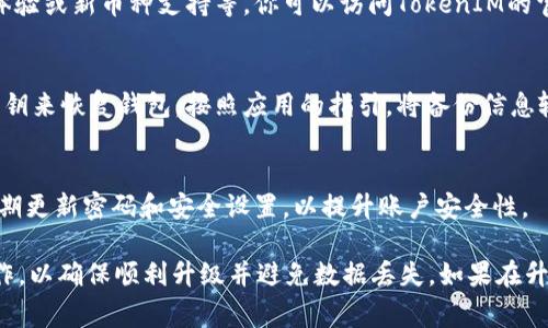 升级TokenIM一般涉及更新软件版本、增加新功能或提升安全性。TokenIM是一款基于移动设备的钱包应用，专用于管理加密货币和代币。以下是一些常见的步骤，可以帮助你升级TokenIM：

1. 检查当前版本
在开始升级之前，首先需要确认你当前使用的TokenIM版本。打开应用，通常在设置选项中可以找到“版本信息”。确保你了解当前版本号，这样在升级后可以进行对比。

2. 备份钱包
在进行任何升级之前，都建议你先备份钱包。TokenIM会提供备份选项，通常是生成助记词或直接备份私钥。请将这些信息安全地保存下来，避免数据丢失。

3. 更新应用
访问应用商店，比如Google Play或Apple Store，搜索“TokenIM”。如果有新版本可用，商店会显示更新选项。点击“更新”按钮，应用将自动进行下载和安装。

4. 查看新功能
升级后，检查新版本中是否有新增功能或改进。许多更新会包含安全性增强，用户体验或新币种支持等。你可以访问TokenIM的官方网站或社交媒体查看更新日志。

5. 恢复钱包
如果在升级过程中遇到问题，或者应用无法正常打开，可以使用备份的助记词或私钥来恢复钱包。按照应用的指引，将备份信息输入即可。

6. 安全注意事项
每次升级后，请确保检查应用的权限设置，确保没有不必要的权限被授予。此外，定期更新密码和安全设置，以提升账户安全性。

升级TokenIM是保护资产安全和享受新功能的重要步骤。确保你按照上述步骤操作，以确保顺利升级并避免数据丢失。如果在升级过程中遇到任何问题，可以参考TokenIM官网提供的指南或联系客服获取支持。