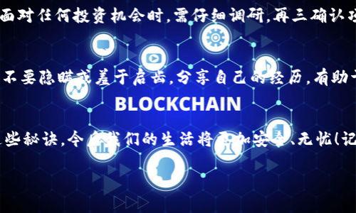 如何避免钱被诈骗？专家独家分享八大秘诀
防骗技巧, 财务安全, 诈骗案例/guanjianci

前言：生活中的诈骗层出不穷
在这个信息时代，理财和消费变得越来越便利，然而，诈骗也随之水涨船高。随着网络的发达，很多人每天都忙于线上消费、理财，却可能在不知不觉中掉入诈骗的陷阱。说真的，躲避诈骗不是一件简单的事，尤其是对于一些不熟悉网络操作的朋友。但只要掌握了一些诀窍，我们就能有效地保护自己的财产安全。在这篇文章中，专家将为大家分享一些防骗的小秘诀，让我们一起提高警惕。

一、了解常见的诈骗类型
首先，了解诈骗类型是我们防骗的第一步。越来越多的诈骗手法层出不穷，但通常会有一些共通的特征。例如，冒充公检法、虚假网购、假冒老板等都是我们常见的诈骗手段。除了这些，骗子们还会利用情感进行操控，比如网络恋爱诈骗，让人防不胜防。所以，了解这些常见的诈骗形式，可以帮助我们保持清醒的头脑，减少被诈骗的可能性。

二、保护个人信息的必要性
另外，保护好个人信息也是防止被骗的重要一环。很多时候，骗子利用某些隐私信息（如身份证号、银行账号等）进行诈骗。因此，我们在分享自己的信息时，一定要谨慎。特别是在陌生网站上填写信息或者点击链接时，要特别小心。一般来说，我们应该避免在不明链接上下载文件，更不要随意提供个人资料，切记这些小细节能帮我们护好自己的“钱袋子”。

三、增强安全意识
增强安全意识能够让我们在潜在危险面前保持高度警惕。有些人总觉得“我不会被骗”的心理让他们放松警惕。可是，生活中真的有太多类似的案例让我们看到，这是多么危险的想法。我们应当培养一种“有风险就是有可能被骗”的心态，从而做到对待网络交易和投资时保持警惕，无论价格多么诱人，也要擦亮眼睛。

四、仔细甄别信息来源
在面对各种信息时，仔细甄别来源十分重要。不论是接收到的短信、电话，还是网络上的广告，都要反复核实信息的真实性。建议大家在接到任何涉及财务类的信息时，可以先通过私人渠道去查证，以确定其真实性。做到这一点，就能大大降低被骗的风险。

五、合理使用社交媒体
社交媒体上的诈骗手法也愈来愈多，特别是通过好友的账号进行传递的信息。很多人会被自以为是的“朋友”所欺骗，觉得对方是真心想帮助自己。其实，他们可能早已被黑客入侵，账号被盗用。因此在社交媒体上，一定要多留个心眼，任何陌生的信息都应该先进行核实，不要轻易点击链接。

六、设定安全的支付方式
财务交易时更加要注意支付方式的安全。例如，有些支付平台提供了保护买卖双方利益的服务，当发生争议时，可以及时介入。而选择不安全的平台或直接转账的方式，则会给诈骗分子留有可乘之机。因此，朋友们在进行交易时一定要选择正规的、安全的平台进行支付，这样可以在很大程度上降低风险。

七、警惕投资诈骗
尤其在网络大环境下，投资诈骗也开始猖獗。不少年轻人特别渴望通过网络投资实现财务自由，有些项目的回报率看起来极其诱人，然而背后的风险常常被忽略。所以，在面对任何投资机会时，需仔细调研，再三确认项目的合法性和可行性。最近热议的某些高收益理财产品，无疑就是我们要警惕的对象。记住，“天上不会掉馅饼”，一旦机会过于诱人，通常都是骗局的开始。

八、及时求助与举报
最后当我们确实遇到问题时，及时的求助与举报也非常关键。如果发现自己可能被骗了，第一时间要冷静，收集相关证据，并及时报警。同时，还可以向朋友、家人咨询求助，不要隐瞒或羞于启齿。分享自己的经历，有助于增强他人的防骗意识，形成一个相对安全的环境。

结语：只要提高警惕，诈骗无处可逃
综上所述，只要我们提高警惕，积极学习防骗知识，建立正确的财务观念，诈骗便无处可逃。希望每一位朋友都能在这个复杂的网络环境中，守护好自己的“钱袋子”。牢记这些秘诀，今后我们的生活将更加安全、无忧！记住，安全第一，别让诈骗有机可乘！

希望这篇文章能为你提供一些实用的防骗小技巧，保护自己财务安全，远离被骗的烦恼。