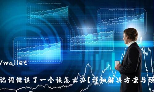 wallet/wallet

钱包助记词错误了一个该怎么办？详细解决方案与预防措施