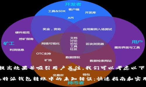 思考

为了提高效果并吸引用户关注，我们可以考虑以下

解决b特派钱包转账中的未知错误：快速指南和实用技巧