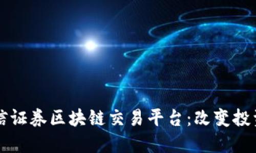 解密中信证券区块链交易平台：改变投资的未来