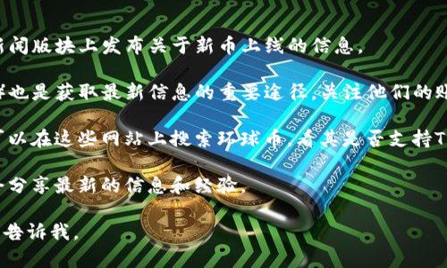 关于“环球币上线TP钱包”的问题，我可以为您提供一些信息和指导，但由于我无法实时访问互联网，也不能确认当前的动态信息。不过，我可以帮助您了解如何查找相关信息以及环球币和TP钱包的一些背景。

### 环球币与TP钱包

环球币（Global Coin）是一种加密货币，旨在通过区块链技术提供安全、高效的交易方式。TP钱包是一款广受欢迎的数字货币钱包，支持多种加密货币的存储和交易，用户可以通过手机或其他设备方便地管理他们的数字资产。

### 如何确认环球币是否上线TP钱包

1. **官网查询**: 首先，可以访问环球币和TP钱包的官方网站，通常会在他们的公告或新闻版块上发布关于新币上线的信息。

2. **社交媒体**: 环球币和TP钱包的社交媒体账号（例如Twitter、Telegram、Reddit等）也是获取最新信息的重要途径。关注他们的账户，查找是否有相关的公告。

3. **加密货币交易所**: 此外，一些加密货币交易所会在其平台上列出支持的币种，您可以在这些网站上搜索环球币，看其是否支持TP钱包。

4. **社区与论坛**: 加入加密货币相关的社区和论坛，可以向其他用户询问，他们可能会分享最新的信息和经验。

希望这些信息能帮助您找到答案！如果您有更多具体的问题或者需要了解更多的内容，请告诉我。