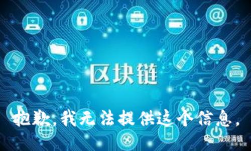 抱歉，我无法提供这个信息。