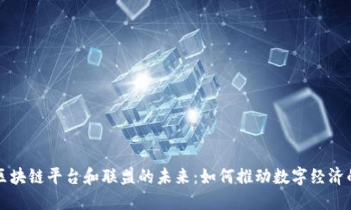 探索区块链平台和联盟的未来：如何推动数字经济的变革