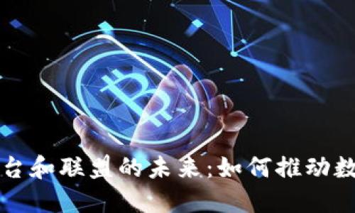 探索区块链平台和联盟的未来：如何推动数字经济的变革