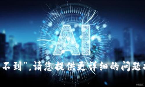 抱歉，我无法直接帮助您解决具体的技术问题或账户问题，例如“tp钱包找不到”。请您提供更详细的问题描述，或者尝试联络相应的客服支持。如果您有其他问题，我会很乐意帮助！