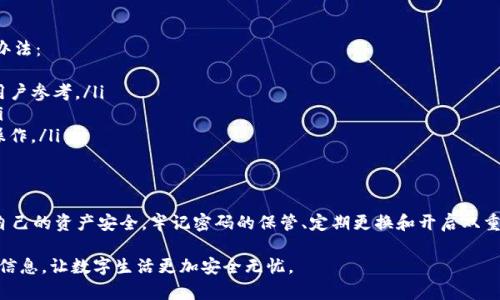 关于“T P钱包能改密码吗”的问题，以下是详细的回答和相关信息。

TP钱包密码修改的必要性
在数字时代，保护个人资产的安全至关重要。TP钱包作为一款数字资产钱包，存储了用户的加密货币和其他重要信息。因此，定期修改密码是保护账户安全的一种有效方式。通过定期更新密码，用户能够降低账号被盗或信息泄露的风险。

TP钱包是否允许修改密码
是的，TP钱包支持用户修改密码的功能。如果您想要提高账户的安全性或是担心之前的密码已经泄露，您可以随时通过钱包的设置选项进行密码的更改。修改密码的过程相对简单，适合于各种技术水平的用户。

如何修改TP钱包密码
下面我们将分步骤详细介绍如何在TP钱包中修改密码。从找到设置选项，到输入新密码，每一个步骤都会被详尽说明，以确保用户能够顺利完成密码的修改。

ol
    listrong打开TP钱包：/strong首先，在您的设备上找到并打开TP钱包应用程序。/li
    listrong进入设置页面：/strong通常在钱包的主界面，有一个“设置”或“安全”选项，点击进入。/li
    listrong选择修改密码：/strong在设置页面中，找到“修改密码”的选项，有时候可能在“账户管理”或“安全设置”中。/li
    listrong输入原密码：/strong为确保账户安全，系统会要求您输入当前的密码进行确认。/li
    listrong设置新密码：/strong输入新的密码，并确认新密码，两次输入必须一致。建议使用复杂度高的密码，以提高安全性。/li
    listrong保存设置：/strong确认无误后，点击保存，系统会提示您修改成功。/li
/ol

密码修改后的注意事项
修改密码后，有几个注意事项需要牢记。
ul
    listrong定期更换：/strong除了修改密码外，建议定期更换密码，例如每三个月一次。/li
    listrong避免简单密码：/strong使用包含数字、字母（大写和小写）以及特殊字符的复杂密码，以增加安全性。/li
    listrong启用双重身份认证：/strong如果TP钱包提供此功能，建议启用双重身份认证，以增加额外的安全保障。/li
/ul

遇到问题怎么办
在修改密码过程中，如遇到任何问题，例如忘记原密码，无法进行修改，可以寻求以下解决办法：
ul
    listrong查看帮助文档：/strongTP钱包的官方网站或应用内通常提供帮助文档，供用户参考。/li
    listrong联系客服：/strong如遇到复杂问题，可以直接联系客服，寻求专业的帮助。/li
    listrong重置密码：/strong如果实在无法修改，可以按照钱包的密码重置流程进行操作。/li
/ul

总结
TP钱包是一个非常便捷的数字资产管理工具，用户可以通过简单的步骤修改密码来保护自己的资产安全。牢记密码的保管、定期更换和开启双重验证等安全措施，将能有效降低账户被盗的风险，保障您的资金安全。

通过上述详细说明，相信您对TP钱包密码的修改过程有了更清晰的了解。保护好您的账户信息，让数字生活更加安全无忧。