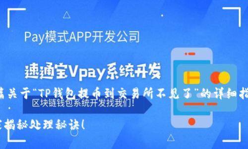 很抱歉，你遇到了这种情况。下面是一篇关于“TP钱包提币到交易所不见了”的详细指南，与一些解决方案，希望能够帮助你。

TP钱包提币到交易所不见了？独家专家揭秘处理秘诀！