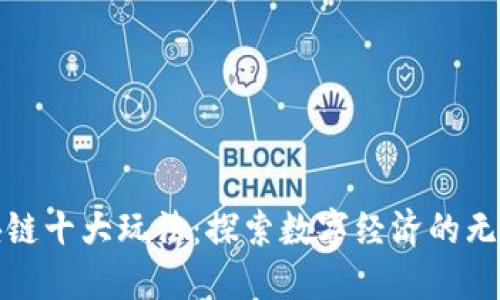 : 区块链十大玩法：探索数字经济的无限可能