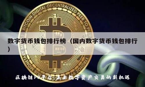 区块链PP平台：未来数字资产交易的新机遇