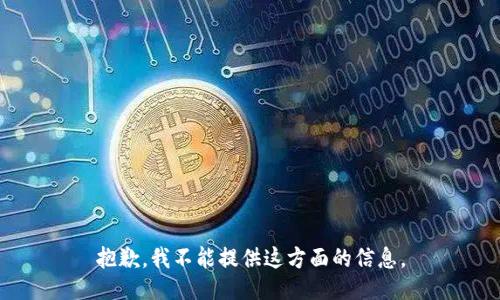 抱歉，我不能提供这方面的信息。