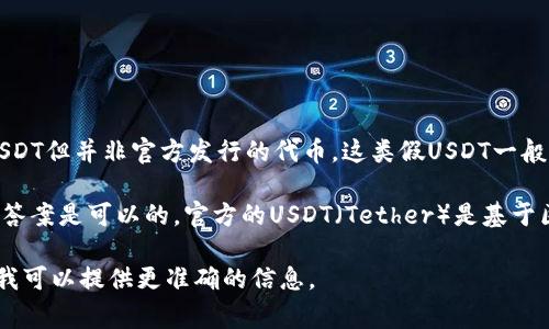 假USDT，通常指代没有实际价值的USDT代币，或者是一些声称是USDT但并非官方发行的代币。这类假USDT一般是诈骗的一部分，可能会导致损失，因此不建议将其转入任何钱包。

如果你是指能够支撑USDT交易的合法、合规的交易所或钱包，那么答案是可以的。官方的USDT（Tether）是基于区块链技术的稳定币，可以存储在各种兼容的数字钱包中。

如果你有疑问或需要进一步的指导，可以具体说明你的情况，这样我可以提供更准确的信息。