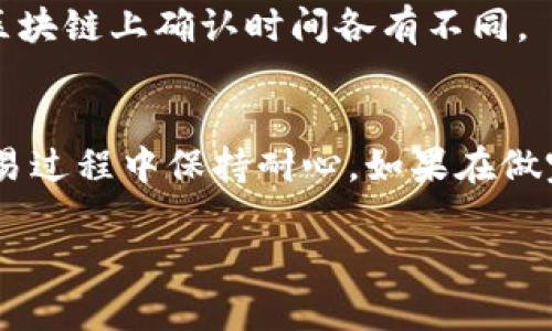 如果您在使用TP钱包（Token Pocket）进行数字货币交易时遇到币种未到账的问题，首先不要慌张，这种情况在区块链交易过程中偶尔会发生。以下是一些您可以采取的步骤来解决这个问题：

检查交易状态
首先，您需要检查您进行的交易是否已经被网络确认。您可以通过交易ID（TXID）在区块链浏览器上查看您的交易状态。如果交易处于“待确认”状态，这可能意味着交易正在处理中，您需要耐心等待。如果交易已被确认但仍未到账，继续以下步骤。

核对地址和网络
确保您发送币时输入的地址是正确的，尤其是在进行跨链交易时。不同的区块链有不同的地址格式，发送到错误的地址是导致币种丢失的常见原因之一。此外，确认您所选的网络与接收地址匹配，如果您向以太坊地址发送币，但选择了比特币网络，币种将不会到账。

查看交易手续费
有时候，交易可能因为手续费设置过低而未能及时通过。这种情况下，您可以查看交易的手续费，并考虑重新进行交易，在设置合理的手续费后再尝试发送。

联系客服
如果经过以上检查后仍有问题，建议您联系TP钱包的客服团队。他们会要求您提供交易记录和相关信息，有助于他们查找问题的解决方案。通常，官方客服能提供专业的帮助，替用户解答疑问。

等待币种到账
有时候，网络拥堵也会导致交易延迟。如果您确认信息无误，但币种仍未到账，可以考虑再等一段时间，通常在不同的区块链上确认时间各有不同。

总结
在使用TP钱包或任何数字钱包时，始终要确保自己的操作步骤是正确的。在进行交易前仔细检查所有信息，以及在交易过程中保持耐心。如果在做完所有检查后仍遇到问题，请及时寻求官方专业客服的帮助。

希望以上内容能够帮助到您，让您的交易体验更加顺利！如果仍有不清楚的问题，欢迎继续提问。