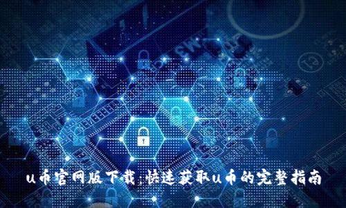 u币官网版下载:快速获取u币的完整指南