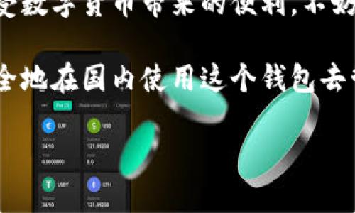 TP钱包作为一种多链数字资产钱包，旨在为用户提供安全、便捷的数字资产管理和交易服务。关于TP钱包在国内的使用情况，下面我将详细为您介绍。

TP钱包简介
TP钱包是一个功能丰富的加密钱包，支持多种区块链资产，包括以太坊、比特币、波场等。用户可以通过TP钱包进行资产的存储、转账和交易，还可以参与去中心化金融（DeFi）项目，甚至使用DApp（去中心化应用）进行各种操作，简单来说，TP钱包几乎能满足大部分用户对数字资产管理的需求。

TP钱包在国内的使用限制
首先，需要说明的是，由于中国对加密货币的监管相对严格，很多用户在国内使用TP钱包时可能会面临一些障碍。这主要体现在几个方面：

ul
    listrong监管政策：/strong中国政府对加密货币的政策比较严格，虽然不禁止个人持有数字资产，但对交易所和ICO等行为有明确限制。这意味着在国内，直接通过TP钱包进行法币交易是不被允许的。/li
    listrong访问问题：/strong由于政策的原因，有些加密钱包在国内可能无法正常访问。在需要访问TP钱包的某些功能时，用户可能会遇到困难，比如无法连接网络或加载不出来。/li
    listrong安全风险：/strong在国内使用加密钱包的用户需时刻保持警惕，避免不小心进入诈骗网站或下载恶意软件。/li
/ul

如何在国内有效使用TP钱包
虽然在国内使用TP钱包存在一些限制，但并不意味着完全不可行。以下是一些建议，帮助用户更好地在国内使用TP钱包：

ul
    listrong选择合适的网络连接：/strong考虑使用VPN等工具，以确保能够顺利访问TP钱包的所有功能。同时，选择一个稳定的网络连接也是关键，避免在不稳定的网络环境下进行交易。/li
    listrong资产多样化：/strong在使用TP钱包之前，最好将资产分散到多个平台，避免将全部资产放在一个地方。这样可以有效降低因监管政策或网络问题所带来的风险。/li
    listrong定期更新和备份：/strong确保定期更新TP钱包，并进行资产备份，这样即使钱包出现问题，也能降低损失的风险。/li
/ul

总结
总的来说，TP钱包在国内的使用是可行的，但需要注意相关的政策和安全风险。用户要保持警惕，在确保自身资产安全的前提下，享受数字货币带来的便利。不妨多了解区块链和加密货币的相关资讯，提升自己对市场的认知和判断能力，做到理性投资。

当然，作为一个数字资产管理工具，TP钱包的使用体验和功能还是相当不错的。只要合理利用，掌握一些基本的安全知识，就可以安全地在国内使用这个钱包去管理自己的数字货币。

希望以上内容能帮到你，如果还有其他相关问题，请随时提问！