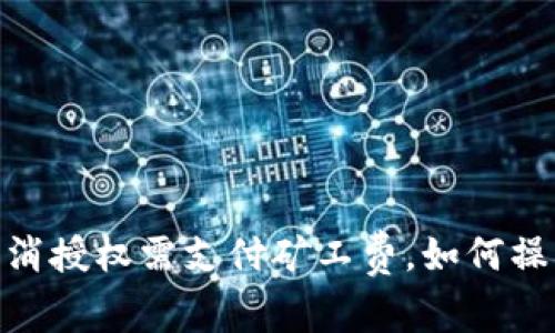 TP钱包：取消授权需支付矿工费，如何操作更省钱？