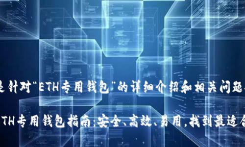 以下内容是针对“ETH专用钱包”的详细介绍和相关问题探讨。

最全面的ETH专用钱包指南：安全、高效、易用，找到最适合你的选择
