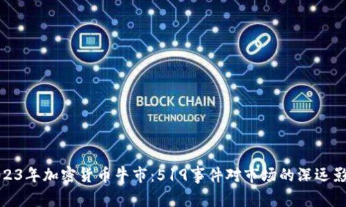 2023年加密货币牛市：519事件对市场的深远影响