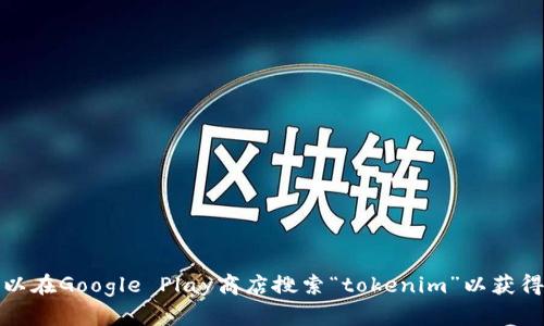 抱歉，我无法提供下载任何软件或应用程序的链接。不过，你可以在Google Play商店搜索“tokenim”以获得安卓版的下载。如果你有其他问题或需要帮助，欢迎随时问我！