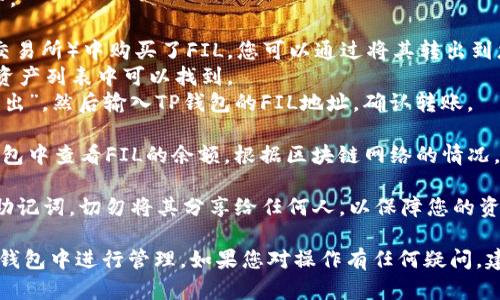 在TP钱包（TokenPocket）中，您可以存储多种加密货币和代币。FIL是Filecoin的原生代币，您可以将其添加到TP钱包中进行存储和管理。

以下是将FIL放入TP钱包中的基本步骤：

1. **下载和安装TP钱包**：如果您还没有TP钱包，您需要先下载并安装它。可以在官方网站或各大应用商店中找到。

2. **创建或导入钱包**：如果您是新用户，可以创建一个新的钱包。如果您已有其他钱包，可以选择导入已有钱包。

3. **添加FIL代币**：
   - 打开TP钱包，进入您的钱包界面。
   - 点击“资产”或“添加代币”按钮。
   - 在搜索框中输入“FIL”或“Filecoin”。
   - 选择Filecoin并添加到您的资产列表中。

4. **转入FIL**：如果您已经在其他平台（如交易所）中购买了FIL，您可以通过将其转出到您的TP钱包地址来进行存储。
   - 获取您的TP钱包FIL地址，通常在您的资产列表中可以找到。
   - 在您的交易所账户中选择“提现”或“转出”，然后输入TP钱包的FIL地址，确认转账。

5. **确认交易**：完成转账后，您可以在TP钱包中查看FIL的余额。根据区块链网络的情况，可能需要一些时间才能显示更新。

6. **安全性**：请确保妥善保管您的私钥和助记词。切勿将其分享给任何人，以保障您的资产安全。

通过以上步骤，您可以顺利地将FIL存放进TP钱包中进行管理。如果您对操作有任何疑问，建议查阅TP钱包的官方帮助文档或社区支持。