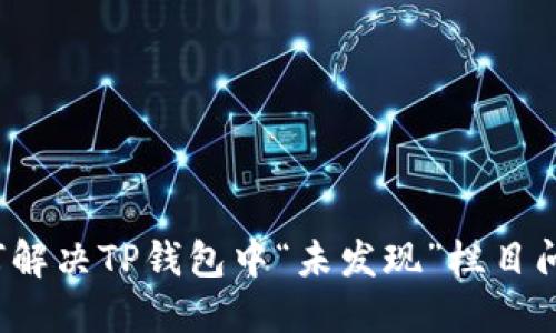 如何解决TP钱包中“未发现”栏目问题？