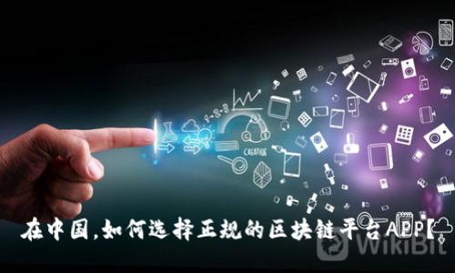 在中国，如何选择正规的区块链平台APP？