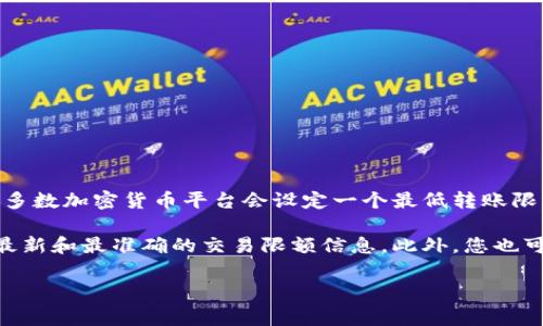 关于tokenim转账的最低限额，具体会根据不同的转账平台和使用的代币而有所不同。通常情况下，大多数加密货币平台会设定一个最低转账限额，以确保交易的有效性和网络费用的覆盖。这个最低限额可能是以代币的数量或者是价值来衡量的。

为了获得准确的信息，建议直接查阅您正在使用的tokenim平台的官方文档或者支持页面，以便获得最新和最准确的交易限额信息。此外，您也可以联系客户服务，以了解具体的转账政策和费用结构。

如果您有其他更具体的问题或需求，请告诉我！