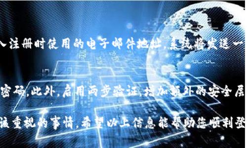 要登陆以太币相关网站的账号，通常可以按照以下步骤进行。以下是一些常见的以太币相关平台的登陆指南：

步骤一：访问官方网站
首先，您需要通过浏览器访问以太币相关的官方网站。例如，如果您想登陆以太坊的官方网站（如 Ethereum.org），请确保您输入的网址是正确的，并且是官方网站，以防止钓鱼网站的风险。

步骤二：找到登陆入口
在网站的首页，通常会有一个明显的“登陆”或“登入”按钮。这个按钮可能位于页面的右上角或中间部分。点击该按钮，您将被带到登陆页面。

步骤三：输入账户信息
在登陆页面，您需要输入您的账户信息，通常包括电子邮件地址和密码。如果您使用的是社交媒体账户（如 Google 或 Facebook）登陆，您可以选择相应的按钮进行社交媒体登陆。

步骤四：验证码验证（如果需要）
有些平台在登陆时会要求您输入验证码以确认您的身份。这是为了提高账户的安全性。请按照页面提示输入正确的验证码。

步骤五：点击登陆按钮
输入完所有信息后，请确认信息无误，然后点击“登陆”按钮。如果您的信息正确，您应该会被成功带到您的账户主页。

常见问题
1. 忘记密码怎么办？
如果您忘记了登陆密码，通常在登陆页面会有一个“忘记密码？”的链接。点击后，系统会要求您输入注册时使用的电子邮件地址。系统将发送一封重置密码的邮件到您的邮箱，您需要根据邮件中的指示进行密码重置。

2. 如何保护我的以太币账户安全？
保护以太币账户的安全至关重要。首先，确保使用强密码，包含字母、数字和特殊字符，并定期更换密码。此外，启用两步验证，增加额外的安全层。使用安全的软件钱包或硬件钱包来存储以太币，避免将其存放在不安全的交易所或在线钱包中。

总的来说，登陆以太币相关平台的过程相对简单，但提高安全意识和防范措施则是每位用户都应该重视的事情。希望以上信息能帮助您顺利登陆并安全使用以太币平台。