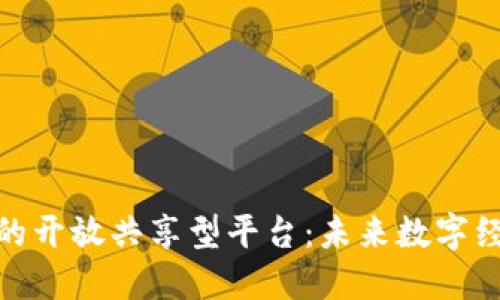 探索区块链的开放共享型平台：未来数字经济的新天地
