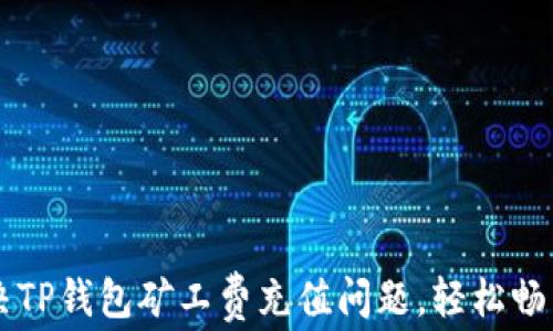 
如何快速解决TP钱包矿工费充值问题，轻松畅享区块链交易