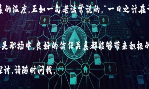 在许多情境中，“信任”这个概念是需要被激活和维持的。信任不是一个静态的状态，而是一个动态的过程，需要通过不断的互动和经验来建立和加强。以下是一些关于如何激活和维护信任的方面：

信任的建立
信任的建立通常需要时间和一系列积极的互动。首先，信任是在小的、可控的环境中开始建立的。在个人关系中，诚实和透明度至关重要。当我们对他人展示真诚时，信任开始萌芽。

沟通的重要性
有效的沟通是激活信任的关键元素。当双方都能彼此开放地交流，不再隐瞒信息时，信任自然会得到增强。比如，工作团队中的成员如果能够彼此分享反馈和建议，就能够更好地建立相互间的信任。

一致性与可靠性
人们往往会对一贯以来表现良好的个人或团队产生信任。这种一致性体现在他们的行动上，例如，按时完成承诺或及时处理问题。在商业环境中，这可以是按时交付产品或服务。在个人关系中，这意味着言行一致，让他人知道你可以依赖。

共同的经历与分享
共同的经历能够帮助加深信任。无论是朋友间一起经历的旅程，还是团队在项目中共同面对的挑战，这些共享的记忆都能增加彼此的信任感。正如中国谚语所说：“不打不成交”，经历风风雨雨的朋友更容易互相信任。

面对冲突与解决问题
信任也会在冲突中受到考验。这是整个关系中一个关键时刻。保持冷静和理性，积极寻找解决方案而不是指责对方，会让信任在危机中得到检验和强化。比如，在工作中，及时沟通问题，大家一起想办法，而不是把问题抛给他人，有助于增进团队之间的信任。

信任的维护
信任一旦建立，并不意味着可以高枕无忧。信任需要不断的养护，例如，通过定期的沟通和互动来保持关系的温度。正如一句老话常说的，“一日之计在于晨，一年之计在于春”，保持良好的开端和持续的努力，才是维护信任关系的关键。

总结
信任不是一蹴而就的，而是需要通过不断的努力、沟通与共同经历来激活和维持的。无论是在个人生活还是职场中，良好的信任关系都能够带来积极的影响。因此，激活和维护信任是我们每个人都需要重视的课题。

希望这些内容能够帮助你更好地理解信任的概念和重要性！如果你有其他具体的问题或需要更深入的探讨，请随时问我。