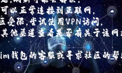 看起来您提到的“token.im钱包”官网无法打开。无法访问某个网站可能是由多种原因造成的，包括但不限于：

1. **服务器问题**：该网站的服务器可能出现故障或正在进行维护。
2. **网络问题**：您的网络连接可能不稳定，尝试重新连接Wi-Fi或使用移动数据。
3. **区域限制**：某些网站可能在特定地区受到限制。
4. **域名问题**：该网站的域名可能已经更改或过期。

为了解决这个问题，您可以尝试以下步骤：

- **刷新页面**：有时候只是临时的问题，刷新可能会解决。
- **检查互联网连接**：确保您的设备可以正常连接到互联网。
- **使用VPN**：如果该网站在您的地区受限，尝试使用VPN访问。
- **搜索更新信息**：通过社交媒体或其他渠道查看是否有关于该网站的最新消息或公告。

如果继续遇到问题，您可以联系token.im钱包的客服或寻求社区的帮助。