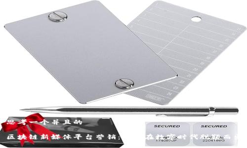 思考一个并且的

区块链新媒体平台营销：如何在数字时代脱颖而出